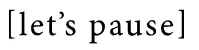 Let's Pause