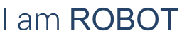 I am ROBOT